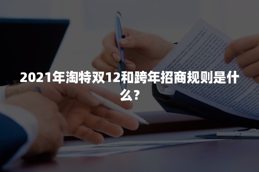 2021年淘特双12和跨年招商规则是什么？