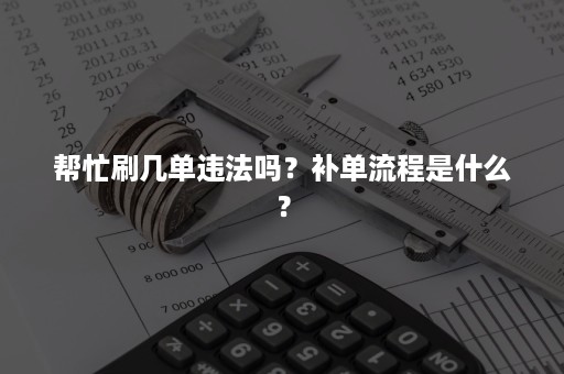 帮忙刷几单违法吗？补单流程是什么？