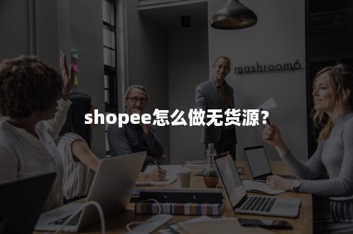 shopee怎么做无货源？