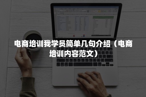 电商培训我学员简单几句介绍（电商培训内容范文）