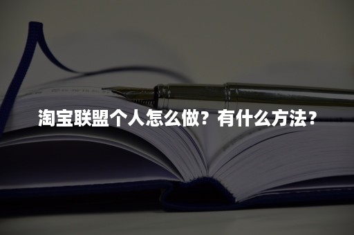 淘宝联盟个人怎么做？有什么方法？