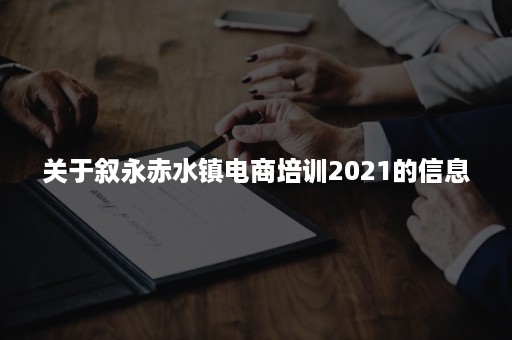 关于叙永赤水镇电商培训2021的信息