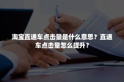 淘宝直通车点击量是什么意思？直通车点击量怎么提升？