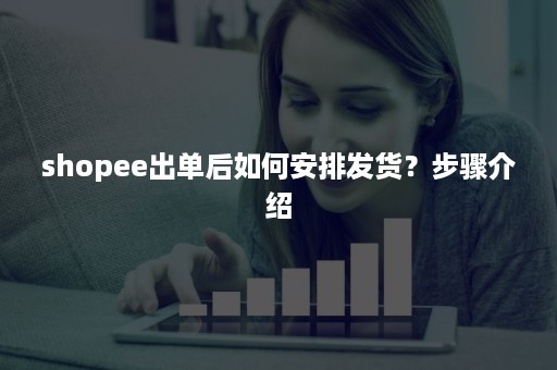 shopee出单后如何安排发货？步骤介绍