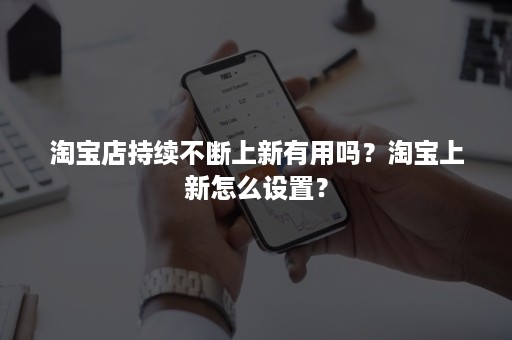 淘宝店持续不断上新有用吗？淘宝上新怎么设置？