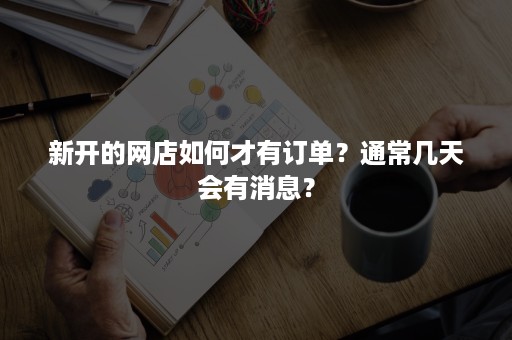 新开的网店如何才有订单？通常几天会有消息？