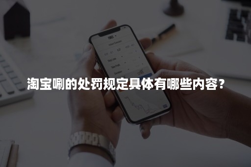 淘宝唰的处罚规定具体有哪些内容？