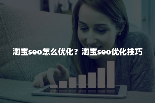 淘宝seo怎么优化？淘宝seo优化技巧