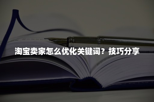 淘宝卖家怎么优化关键词？技巧分享