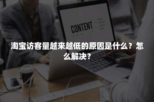 淘宝访客量越来越低的原因是什么？怎么解决？