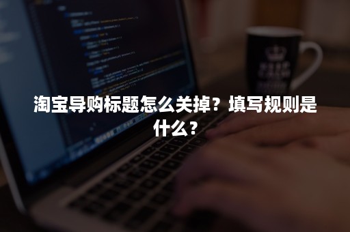 淘宝导购标题怎么关掉？填写规则是什么？