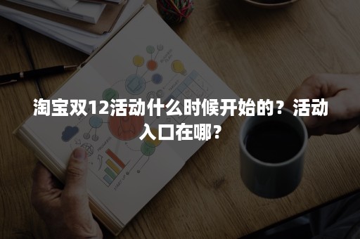 淘宝双12活动什么时候开始的？活动入口在哪？