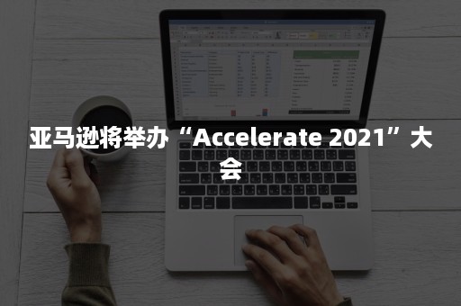 亚马逊将举办“Accelerate 2021”大会