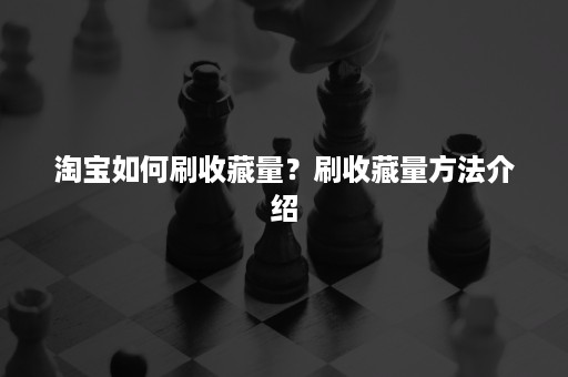 淘宝如何刷收藏量？刷收藏量方法介绍