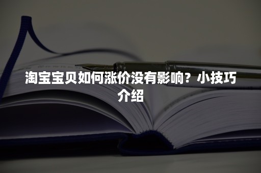 淘宝宝贝如何涨价没有影响？小技巧介绍