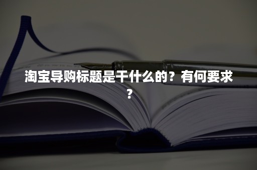 淘宝导购标题是干什么的？有何要求？