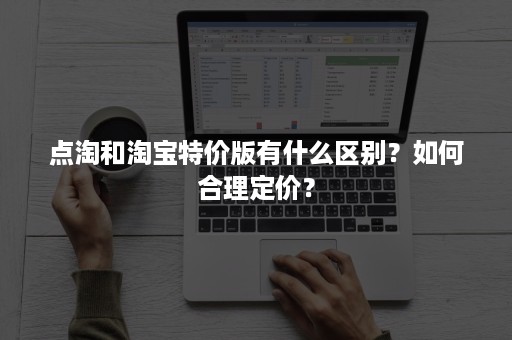 点淘和淘宝特价版有什么区别？如何合理定价？