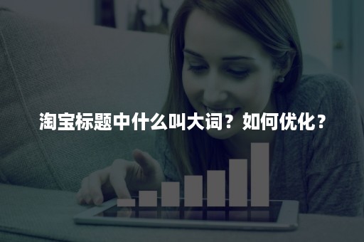 淘宝标题中什么叫大词？如何优化？