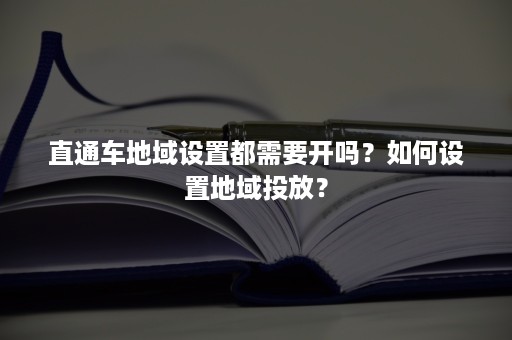 直通车地域设置都需要开吗？如何设置地域投放？