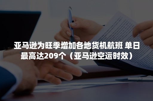 亚马逊为旺季增加各地货机航班 单日最高达209个（亚马逊空运时效）