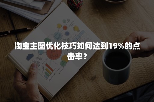 淘宝主图优化技巧如何达到19%的点击率？