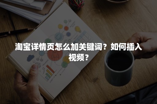 淘宝详情页怎么加关键词？如何插入视频？