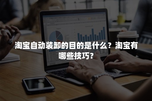 淘宝自动装卸的目的是什么？淘宝有哪些技巧？