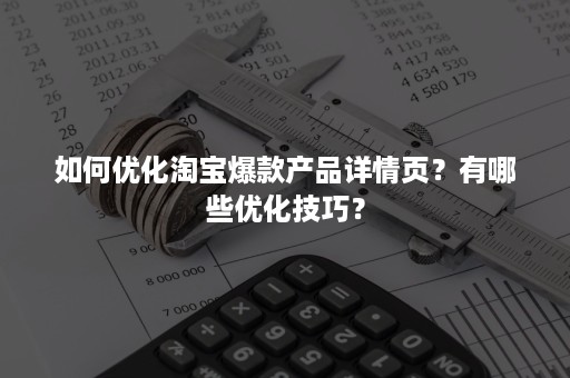 如何优化淘宝爆款产品详情页？有哪些优化技巧？