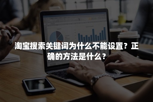 淘宝搜索关键词为什么不能设置？正确的方法是什么？