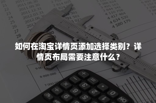 如何在淘宝详情页添加选择类别？详情页布局需要注意什么？