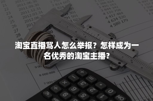 淘宝直播骂人怎么举报？怎样成为一名优秀的淘宝主播？