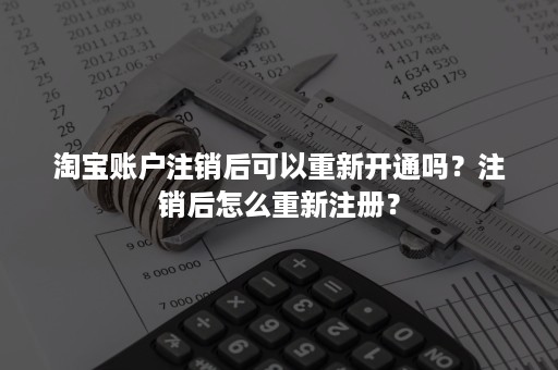 淘宝账户注销后可以重新开通吗？注销后怎么重新注册？