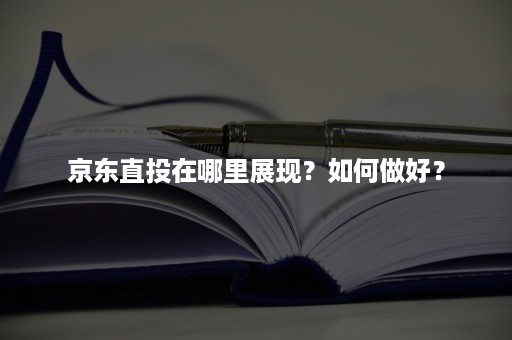 京东直投在哪里展现？如何做好？