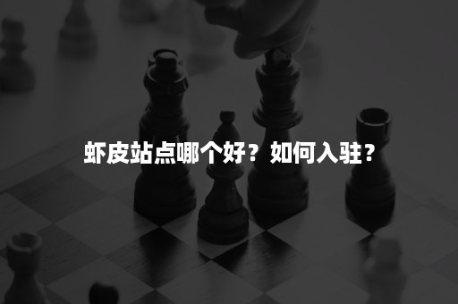 虾皮站点哪个好？如何入驻？