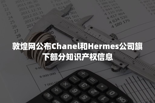 敦煌网公布Chanel和Hermes公司旗下部分知识产权信息