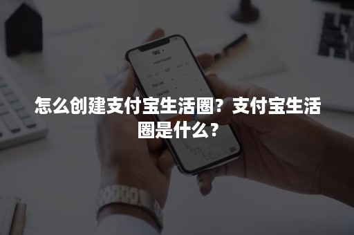 怎么创建支付宝生活圈？支付宝生活圈是什么？