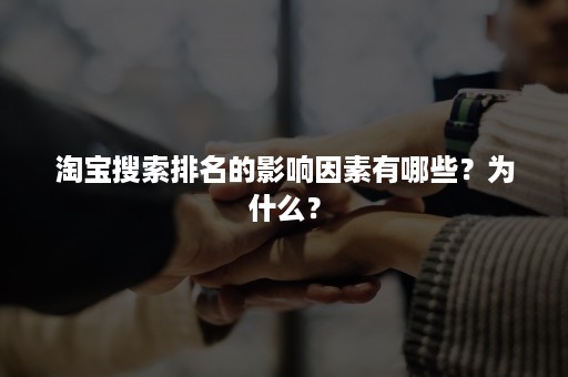 淘宝搜索排名的影响因素有哪些？为什么？