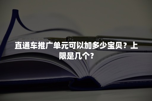 直通车推广单元可以加多少宝贝？上限是几个？