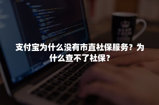 支付宝为什么没有市直社保服务？为什么查不了社保？