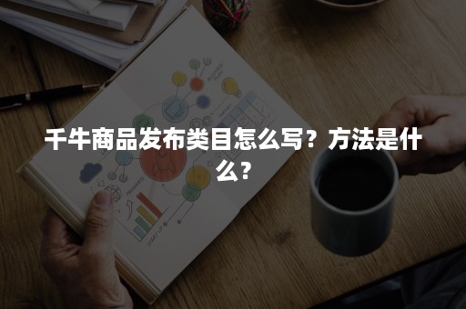 千牛商品发布类目怎么写？方法是什么？