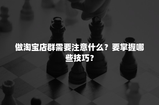 做淘宝店群需要注意什么？要掌握哪些技巧？