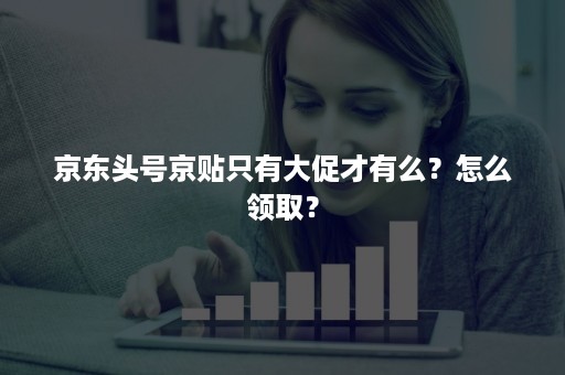 京东头号京贴只有大促才有么？怎么领取？