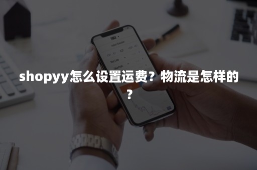 shopyy怎么设置运费？物流是怎样的？