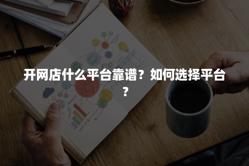 开网店什么平台靠谱？如何选择平台？