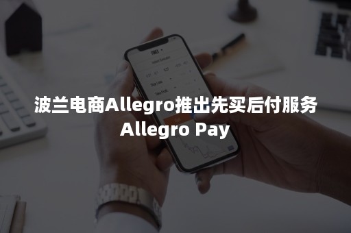 波兰电商Allegro推出先买后付服务Allegro Pay