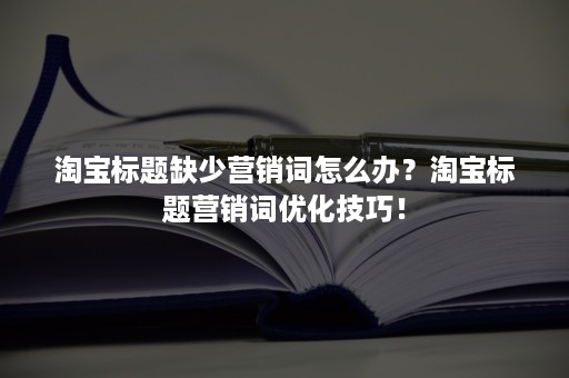 淘宝标题缺少营销词怎么办？淘宝标题营销词优化技巧！