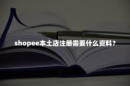 shopee本土店注册需要什么资料？