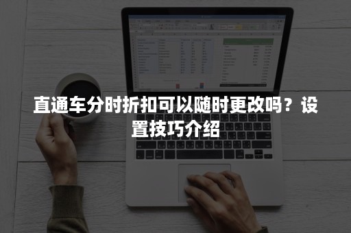 直通车分时折扣可以随时更改吗？设置技巧介绍