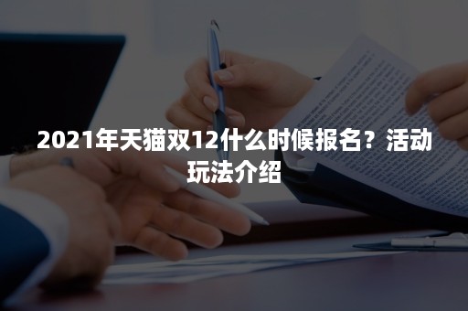 2021年天猫双12什么时候报名？活动玩法介绍