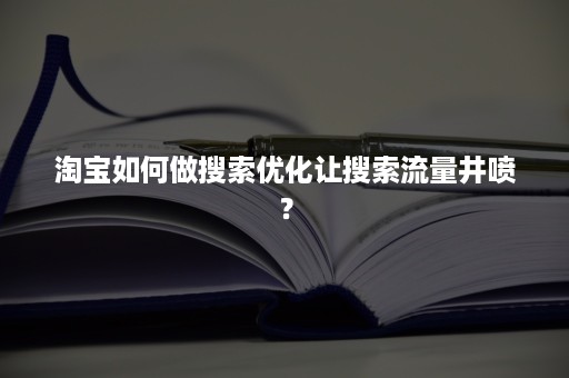 淘宝如何做搜索优化让搜索流量井喷？